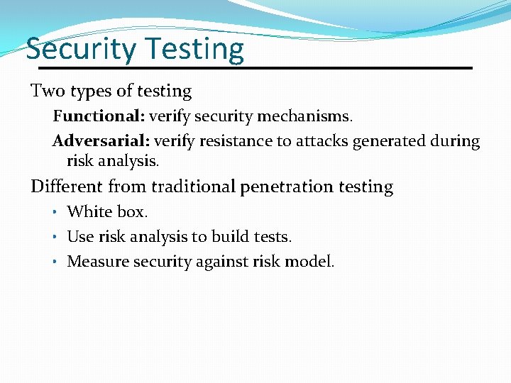 Security Testing Two types of testing Functional: verify security mechanisms. Adversarial: verify resistance to