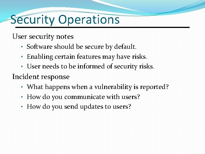 Security Operations User security notes • Software should be secure by default. • Enabling