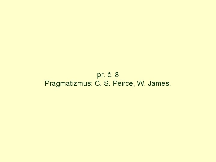 pr. č. 8 Pragmatizmus: C. S. Peirce, W. James. 