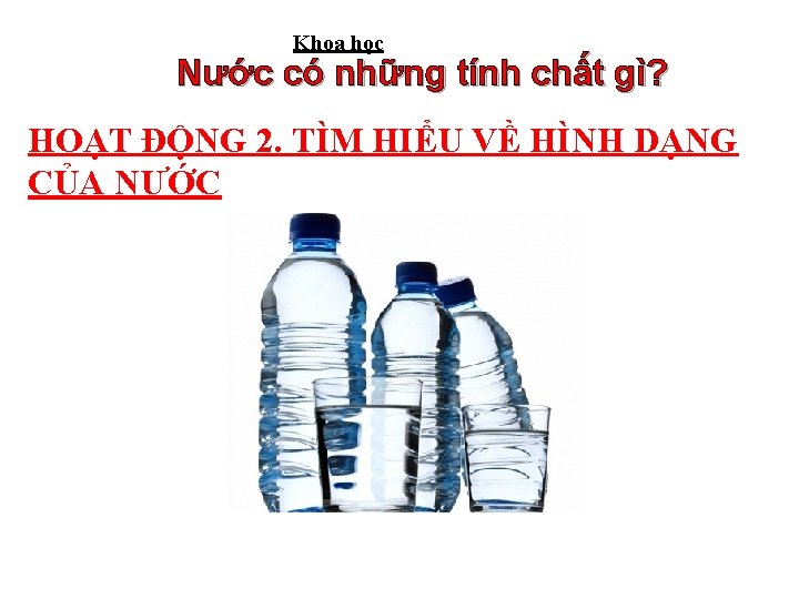 Khoa học Nước có những tính chất gì? HOẠT ĐỘNG 2. TÌM HIỂU VỀ