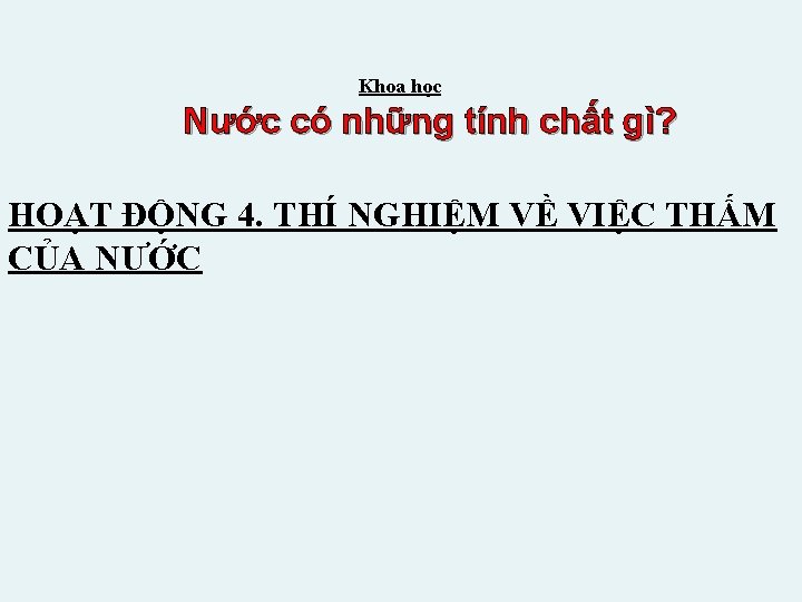 Khoa học Nước có những tính chất gì? HOẠT ĐỘNG 4. THÍ NGHIỆM VỀ