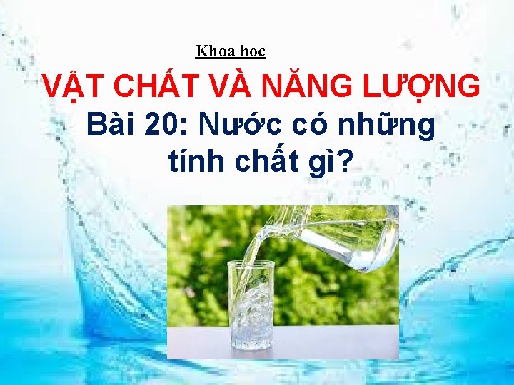 Khoa học VẬT CHẤT VÀ NĂNG LƯỢNG Bài 20: Nước có những tính chất