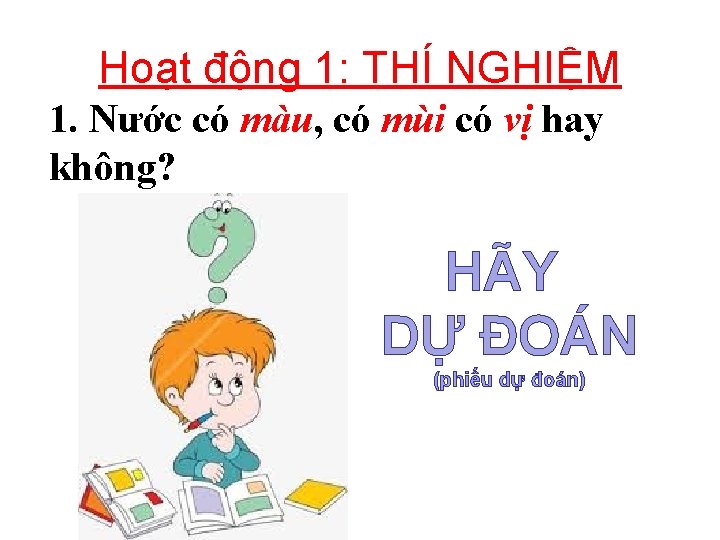 Hoạt động 1: THÍ NGHIỆM 1. Nước có màu, có mùi có vị hay