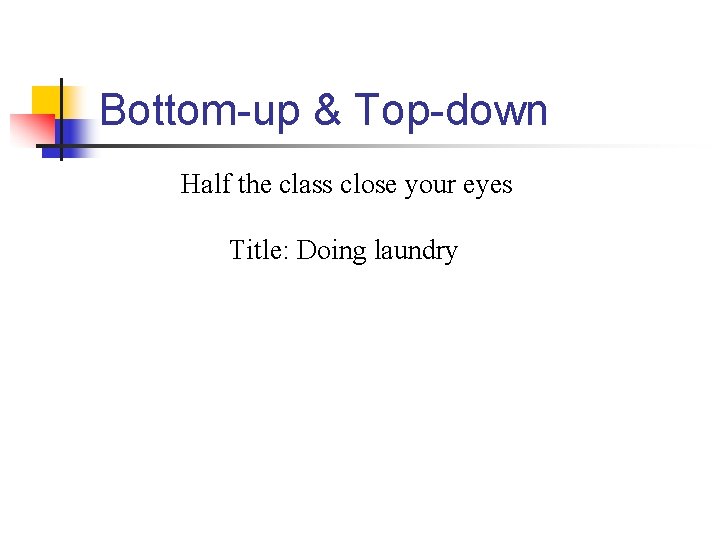 Bottom-up & Top-down Half the class close your eyes Title: Doing laundry 