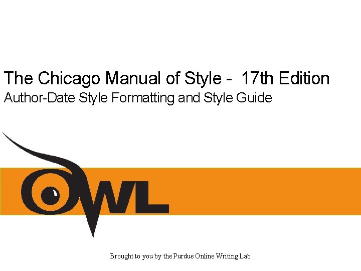 The Chicago Manual of Style - 17 th Edition Author-Date Style Formatting and Style