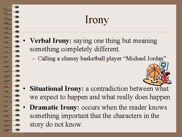 Irony • Verbal Irony: saying one thing but meaning something completely different. – Calling