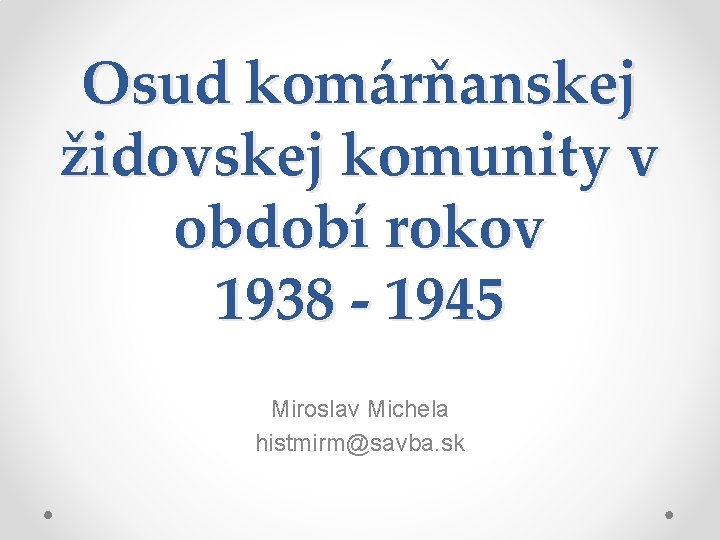 Osud komárňanskej židovskej komunity v období rokov 1938 - 1945 Miroslav Michela histmirm@savba. sk