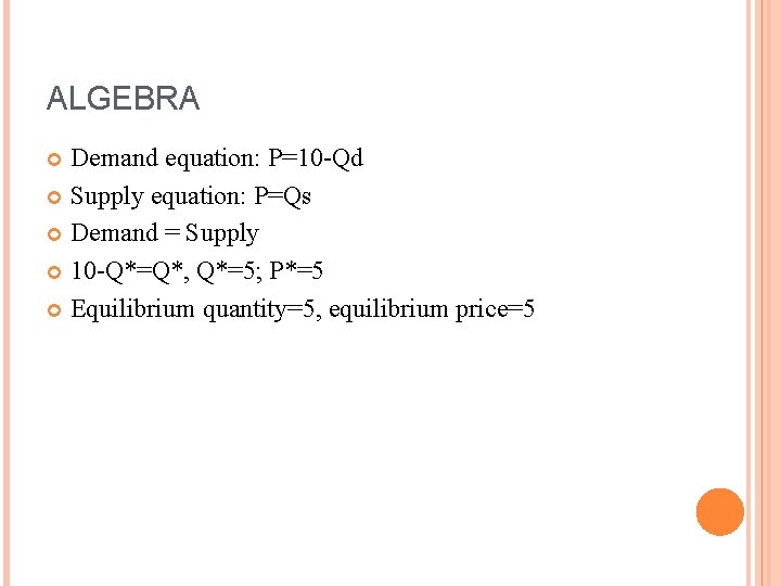 ALGEBRA Demand equation: P=10 -Qd Supply equation: P=Qs Demand = Supply 10 -Q*=Q*, Q*=5;