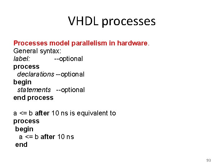 VHDL processes Processes model parallelism in hardware. General syntax: label: --optional process declarations --optional