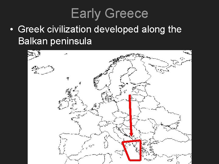 Early Greece • Greek civilization developed along the Balkan peninsula 