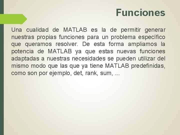 Funciones Una cualidad de MATLAB es la de permitir generar nuestras propias funciones para