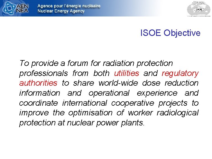 ISOE Objective To provide a forum for radiation protection professionals from both utilities and