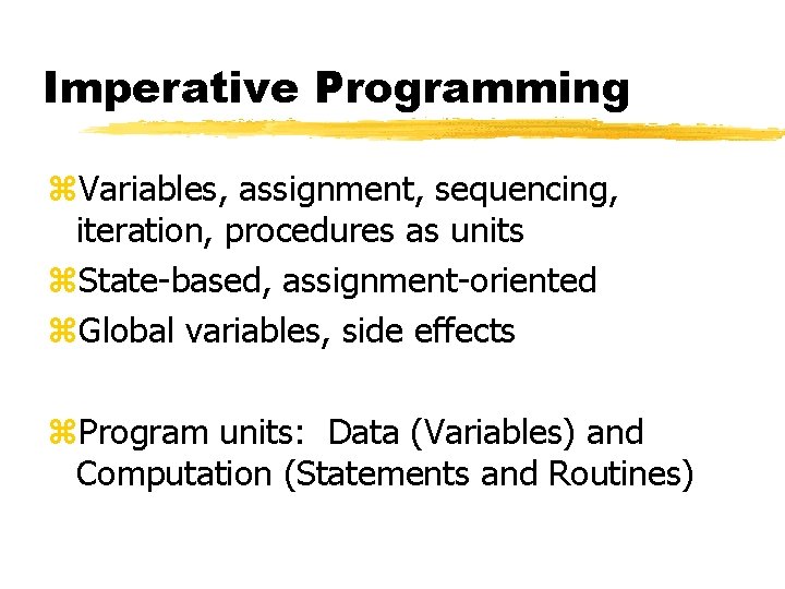 Imperative Programming z. Variables, assignment, sequencing, iteration, procedures as units z. State-based, assignment-oriented z.