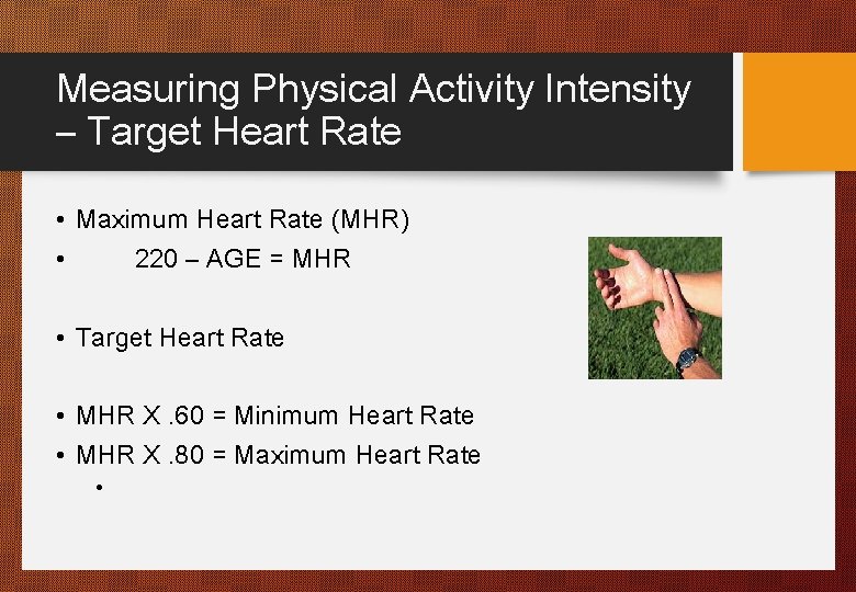 Measuring Physical Activity Intensity – Target Heart Rate • Maximum Heart Rate (MHR) •