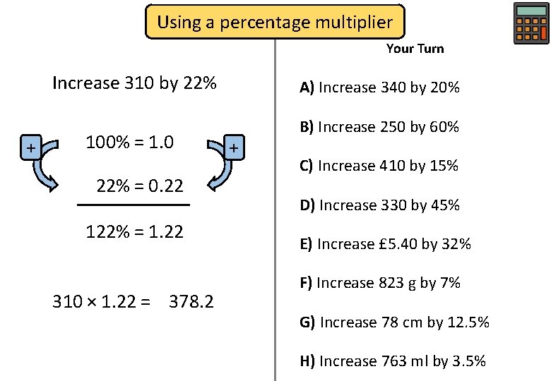 Using a percentage multiplier Your Turn Increase 310 by 22% + 100% = 1.