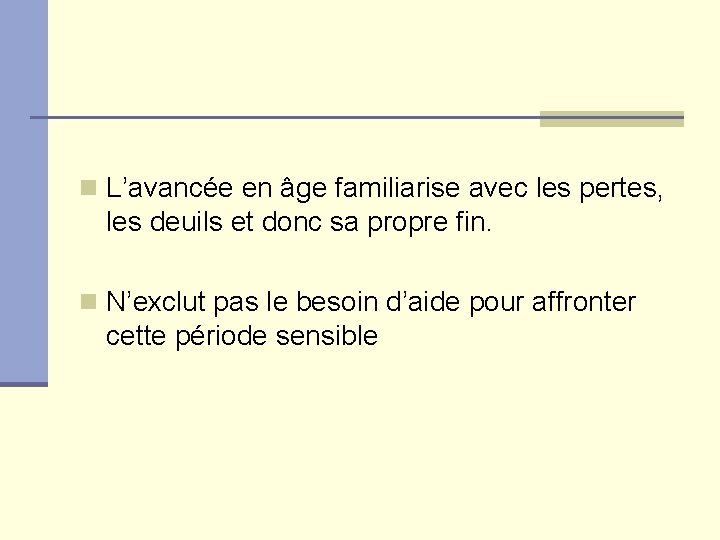 n L’avancée en âge familiarise avec les pertes, les deuils et donc sa propre