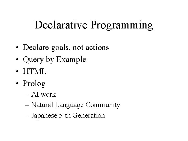 Declarative Programming • • Declare goals, not actions Query by Example HTML Prolog –