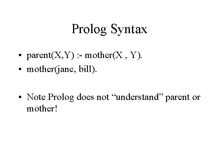 Prolog Syntax • parent(X, Y) : - mother(X , Y). • mother(jane, bill). •