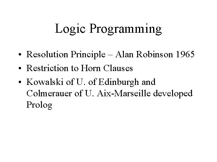 Logic Programming • Resolution Principle – Alan Robinson 1965 • Restriction to Horn Clauses