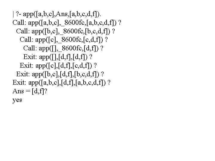 | ? - app([a, b, c], Ans, [a, b, c, d, f]). Call: app([a,