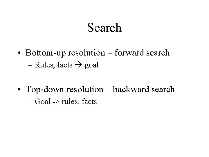 Search • Bottom-up resolution – forward search – Rules, facts goal • Top-down resolution