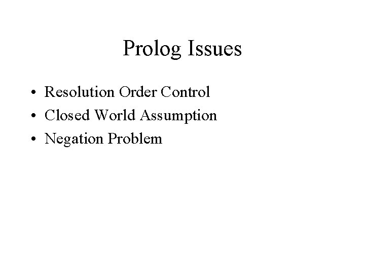 Prolog Issues • Resolution Order Control • Closed World Assumption • Negation Problem 