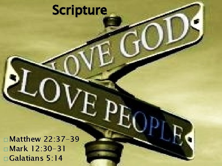 Scripture � Matthew 22: 37 -39 � Mark 12: 30 -31 � Galatians 5: