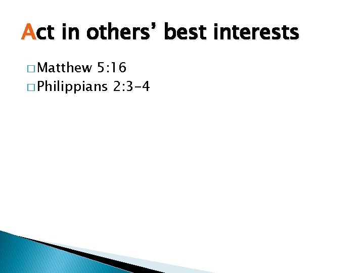 Act in others’ best interests � Matthew 5: 16 � Philippians 2: 3 -4