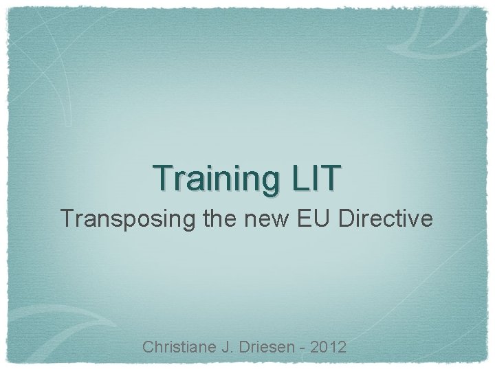 Training LIT Transposing the new EU Directive Christiane J. Driesen - 2012 