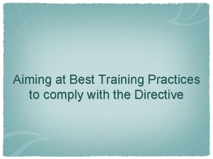 Aiming at Best Training Practices to comply with the Directive 