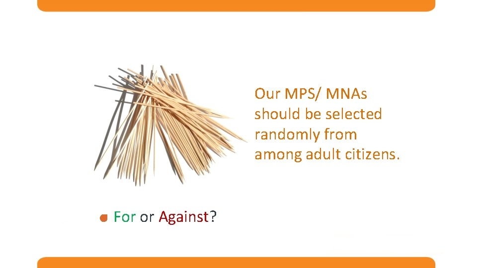 Our MPS/ MNAs should be selected randomly from among adult citizens. For or Against?