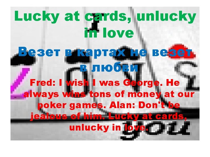 Lucky at cards, unlucky in love Везет в картах не везет в любви Fred: