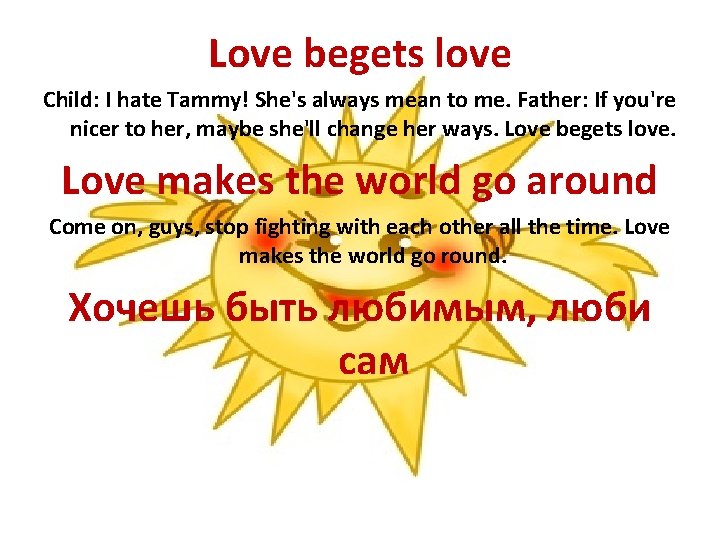 Love begets love Child: I hate Tammy! She's always mean to me. Father: If