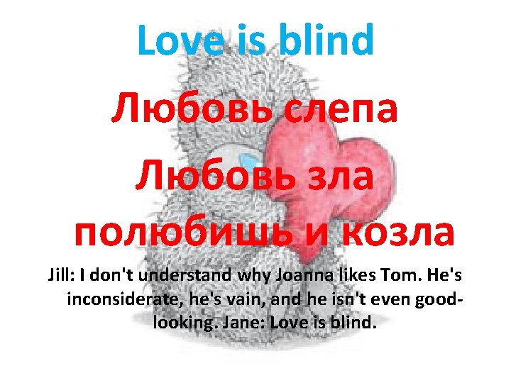 Love is blind Любовь слепа Любовь зла полюбишь и козла Jill: I don't understand