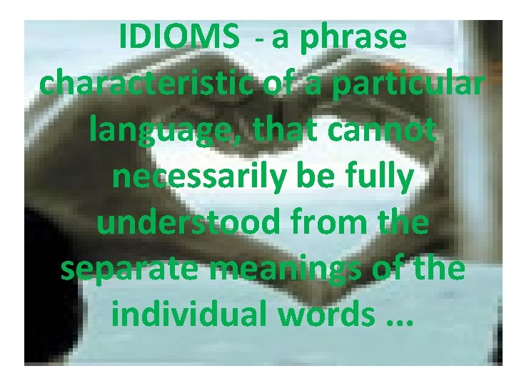 IDIOMS - a phrase characteristic of a particular language, that cannot necessarily be fully