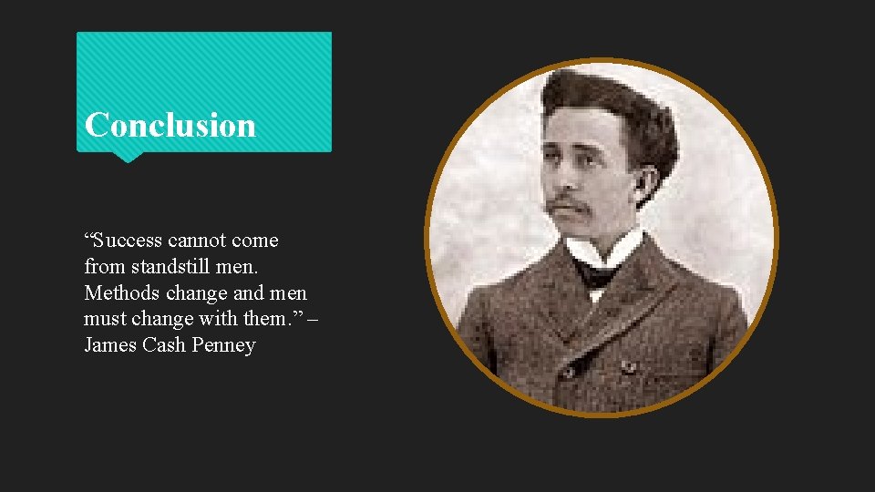 Conclusion “Success cannot come from standstill men. Methods change and men must change with
