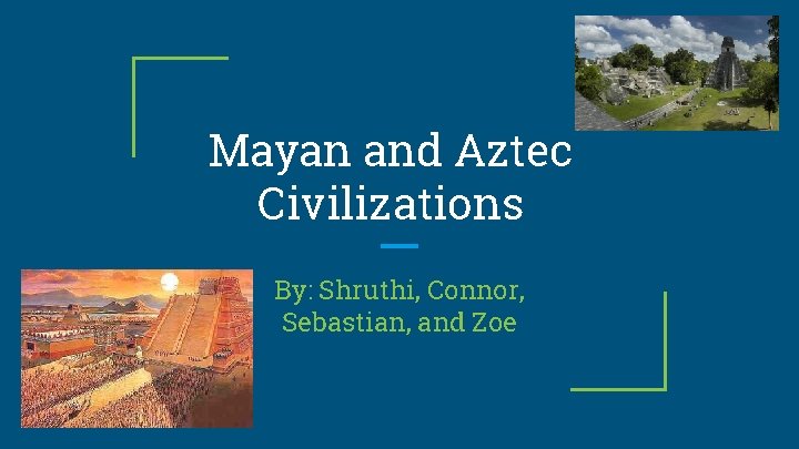 Mayan and Aztec Civilizations By: Shruthi, Connor, Sebastian, and Zoe 