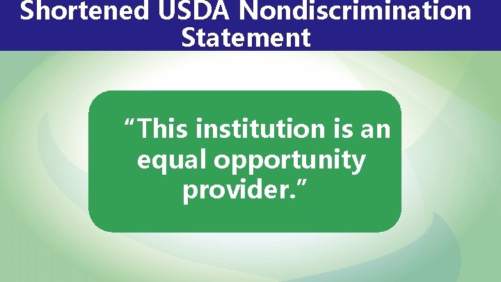 Shortened USDA Nondiscrimination Statement “This institution is an equal opportunity provider. ” 