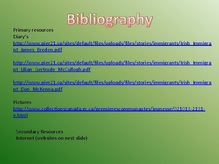Bibliography Primary resources Diary’s http: //www. pier 21. ca/sites/default/files/uploads/files/stories/immigrants/Irish_Immigra nt_James_Breden. pdf http: //www. pier