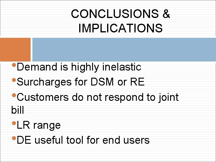 CONCLUSIONS & IMPLICATIONS • Demand is highly inelastic • Surcharges for DSM or RE