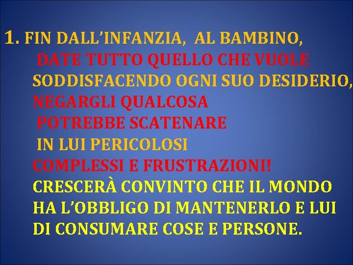 1. FIN DALL’INFANZIA, AL BAMBINO, DATE TUTTO QUELLO CHE VUOLE SODDISFACENDO OGNI SUO DESIDERIO,