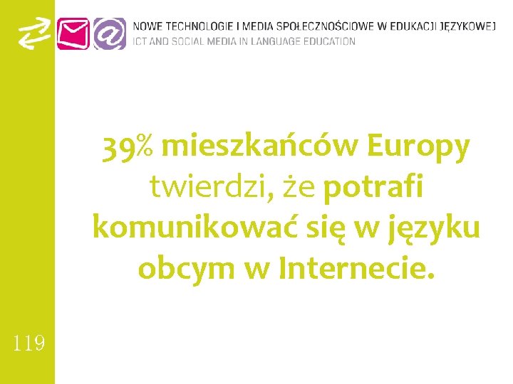 39% mieszkańców Europy twierdzi, że potrafi komunikować się w języku obcym w Internecie. 119