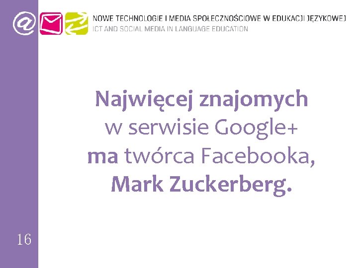 Najwięcej znajomych w serwisie Google+ ma twórca Facebooka, Mark Zuckerberg. 16 