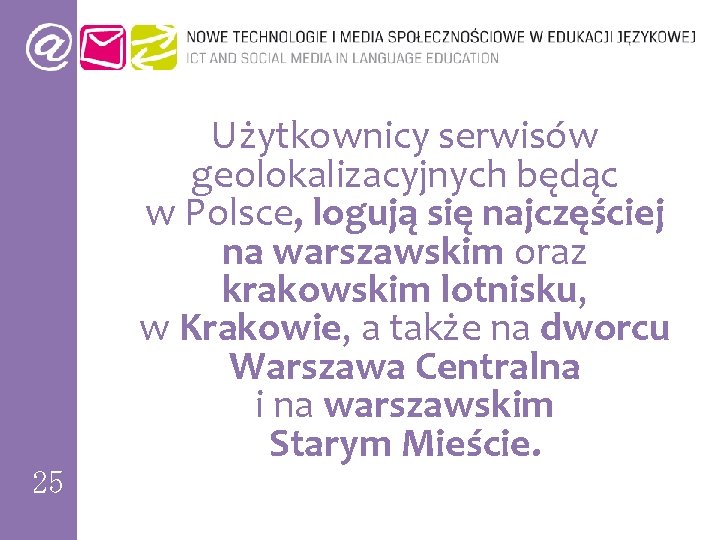 25 Użytkownicy serwisów geolokalizacyjnych będąc w Polsce, logują się najczęściej na warszawskim oraz krakowskim