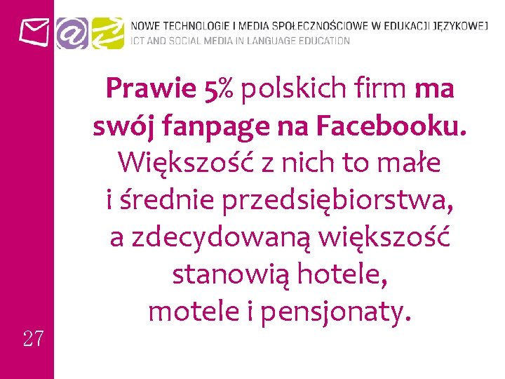 27 Prawie 5% polskich firm ma swój fanpage na Facebooku. Większość z nich to