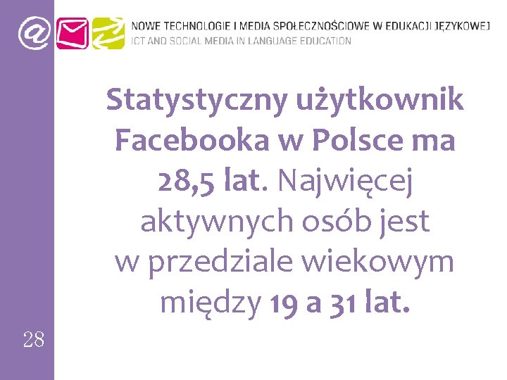 Statystyczny użytkownik Facebooka w Polsce ma 28, 5 lat. Najwięcej aktywnych osób jest w