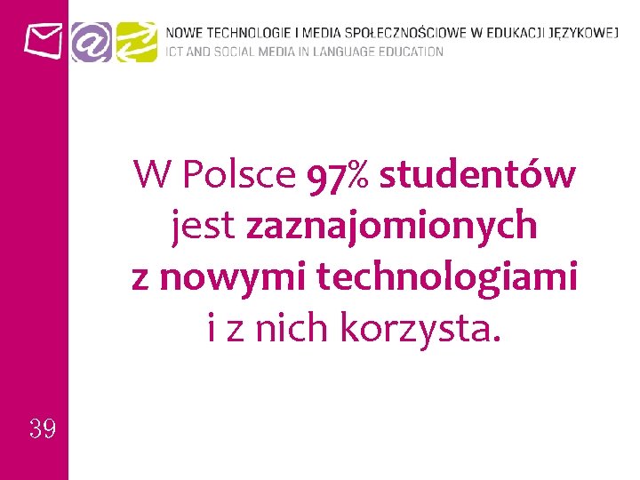W Polsce 97% studentów jest zaznajomionych z nowymi technologiami i z nich korzysta. 39