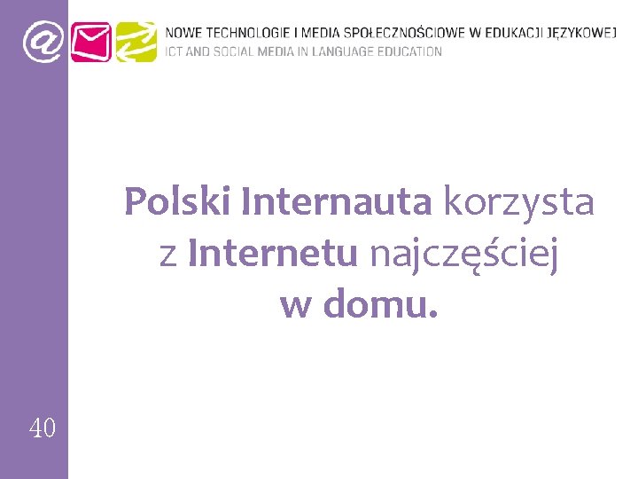 Polski Internauta korzysta z Internetu najczęściej w domu. 40 