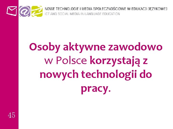 Osoby aktywne zawodowo w Polsce korzystają z nowych technologii do pracy. 45 