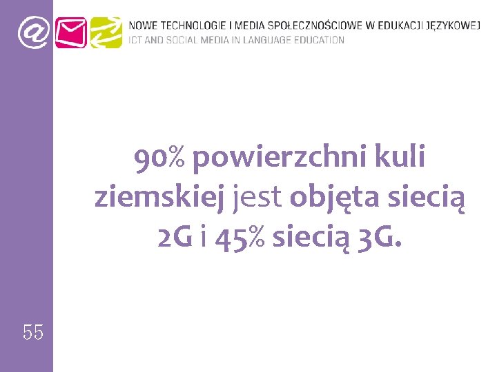 90% powierzchni kuli ziemskiej jest objęta siecią 2 G i 45% siecią 3 G.